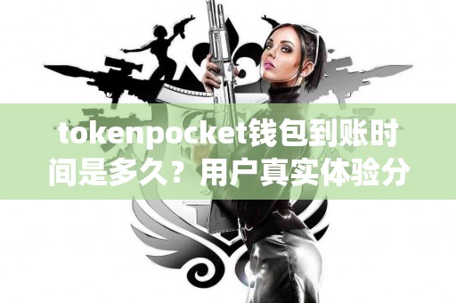 tokenpocket钱包到账时间是多久？用户真实体验分享