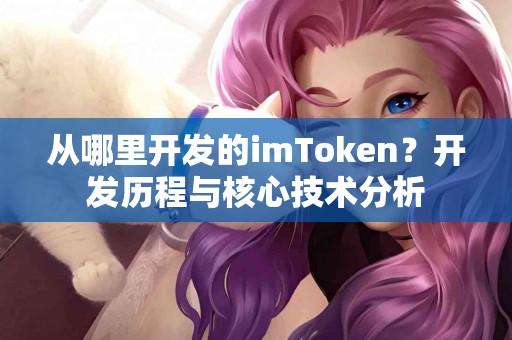 从哪里开发的imToken？开发历程与核心技术分析
