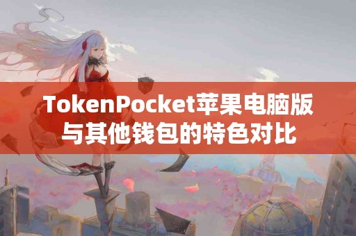 TokenPocket苹果电脑版与其他钱包的特色对比