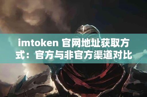 imtoken 官网地址获取方式：官方与非官方渠道对比