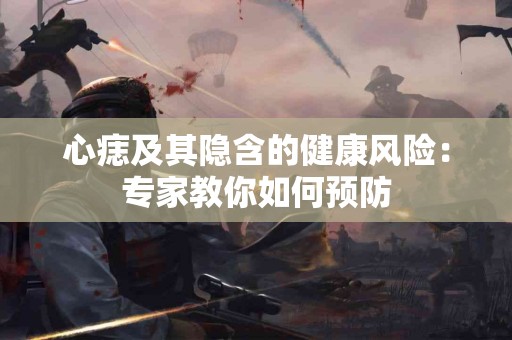 心痣及其隐含的健康风险：专家教你如何预防