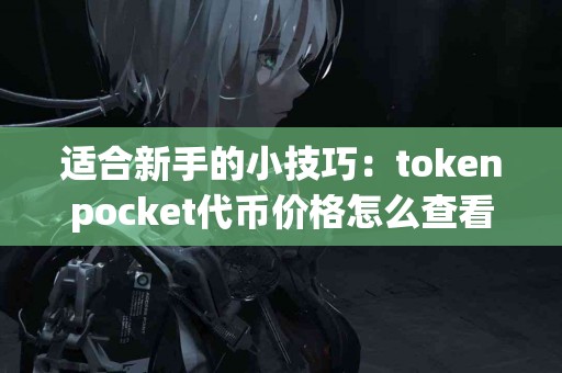 适合新手的小技巧：tokenpocket代币价格怎么查看
