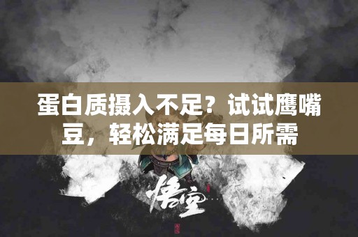 蛋白质摄入不足？试试鹰嘴豆，轻松满足每日所需