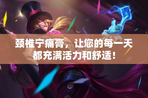 颈椎宁痛膏，让您的每一天都充满活力和舒适！