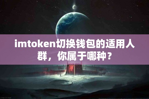 imtoken切换钱包的适用人群，你属于哪种？