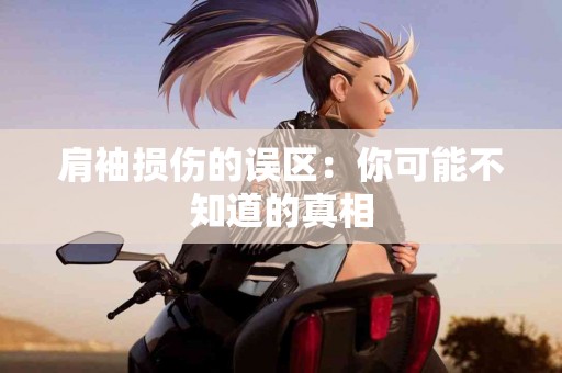 肩袖损伤的误区：你可能不知道的真相