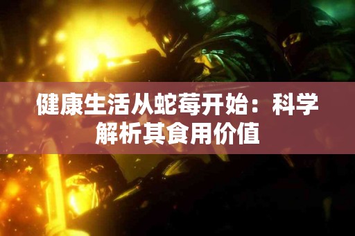 健康生活从蛇莓开始：科学解析其食用价值