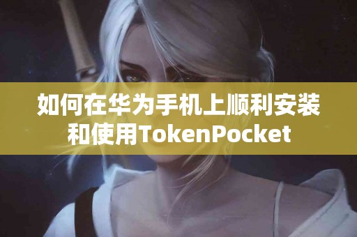 如何在华为手机上顺利安装和使用TokenPocket