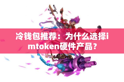冷钱包推荐：为什么选择imtoken硬件产品？