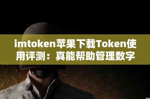 imtoken苹果下载Token使用评测：真能帮助管理数字资产吗？