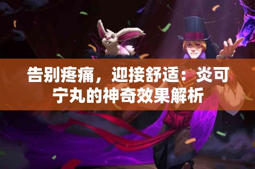 告别疼痛，迎接舒适：炎可宁丸的神奇效果解析