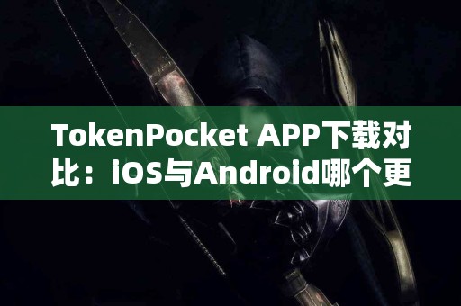 TokenPocket APP下载对比：iOS与Android哪个更好？