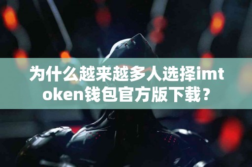 为什么越来越多人选择imtoken钱包官方版下载？