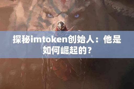 探秘imtoken创始人：他是如何崛起的？
