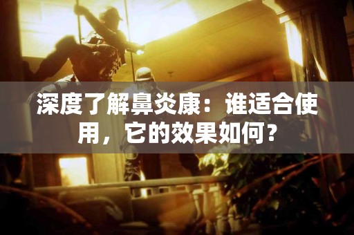 深度了解鼻炎康：谁适合使用，它的效果如何？