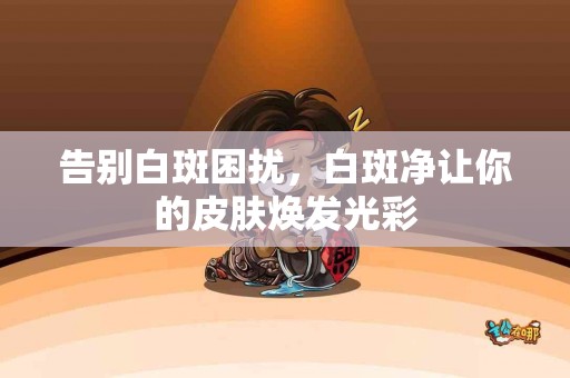 告别白斑困扰，白斑净让你的皮肤焕发光彩
