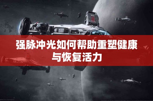 强脉冲光如何帮助重塑健康与恢复活力