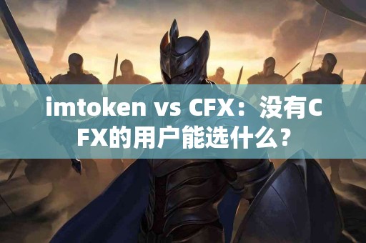 imtoken vs CFX：没有CFX的用户能选什么？