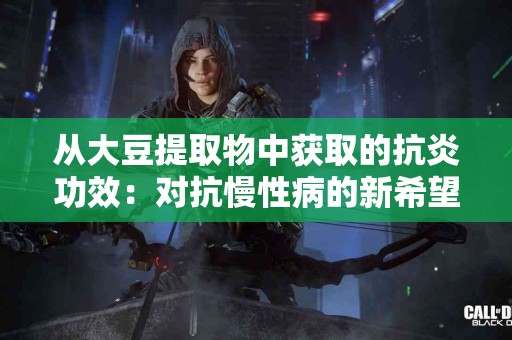 从大豆提取物中获取的抗炎功效：对抗慢性病的新希望