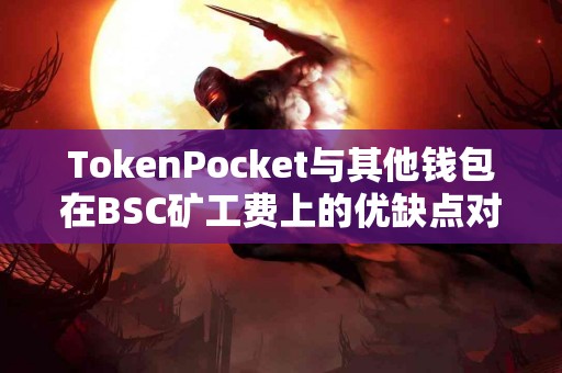 TokenPocket与其他钱包在BSC矿工费上的优缺点对比