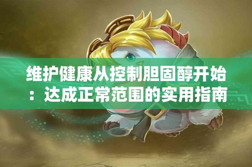 维护健康从控制胆固醇开始：达成正常范围的实用指南