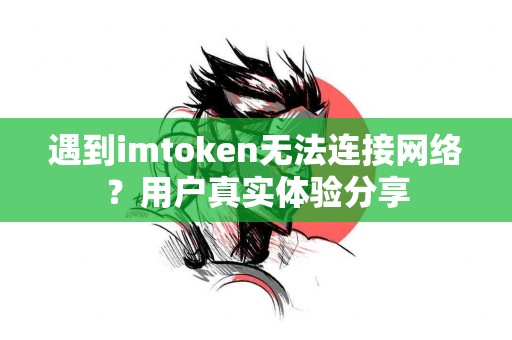 遇到imtoken无法连接网络？用户真实体验分享