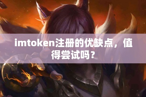 imtoken注册的优缺点，值得尝试吗？