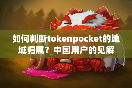 如何判断tokenpocket的地域归属？中国用户的见解