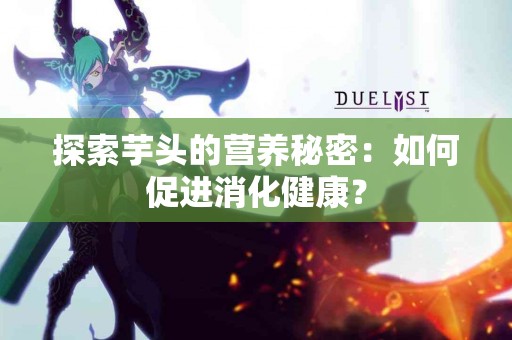 探索芋头的营养秘密：如何促进消化健康？