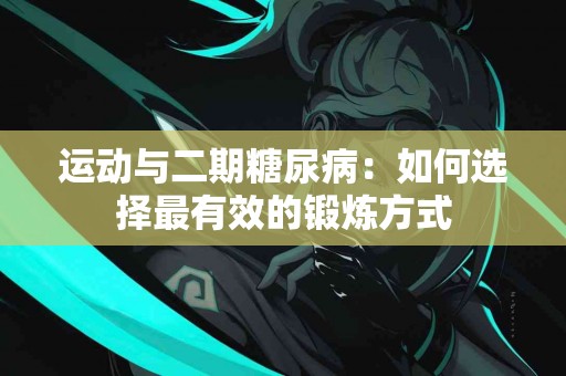运动与二期糖尿病：如何选择最有效的锻炼方式