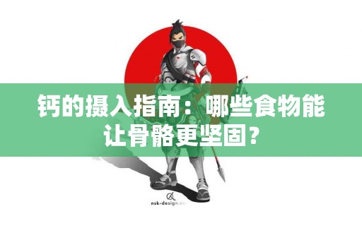 钙的摄入指南：哪些食物能让骨骼更坚固？