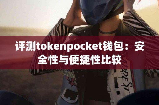 评测tokenpocket钱包：安全性与便捷性比较