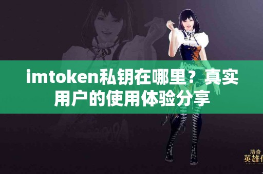 imtoken私钥在哪里？真实用户的使用体验分享