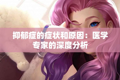 抑郁症的症状和原因：医学专家的深度分析