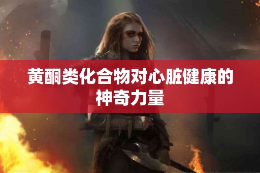 黄酮类化合物对心脏健康的神奇力量