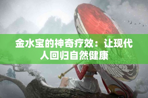 金水宝的神奇疗效：让现代人回归自然健康