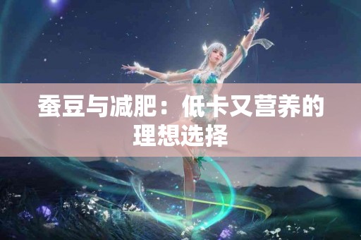 蚕豆与减肥：低卡又营养的理想选择