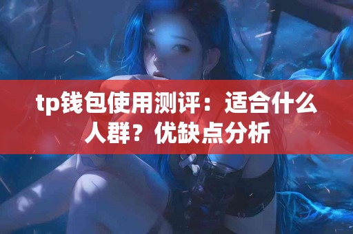 tp钱包使用测评：适合什么人群？优缺点分析