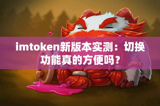 imtoken新版本实测：切换功能真的方便吗？