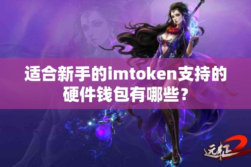 适合新手的imtoken支持的硬件钱包有哪些？