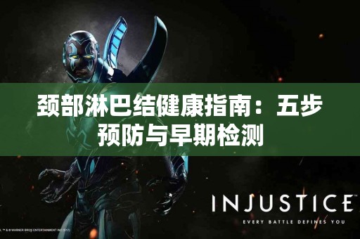颈部淋巴结健康指南：五步预防与早期检测