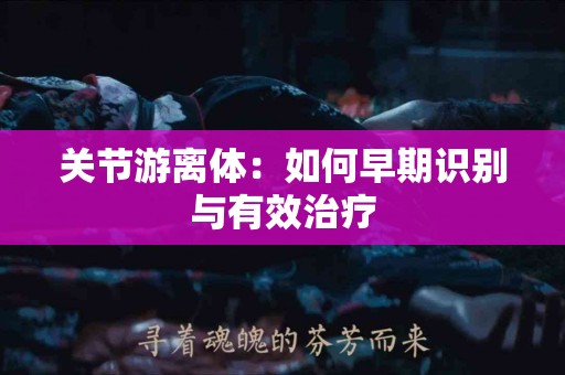 关节游离体：如何早期识别与有效治疗