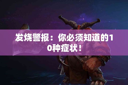 发烧警报：你必须知道的10种症状！
