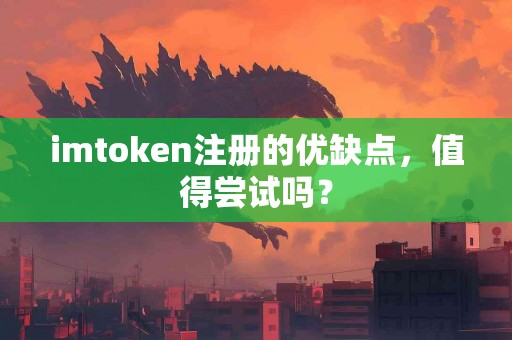 imtoken注册的优缺点，值得尝试吗？