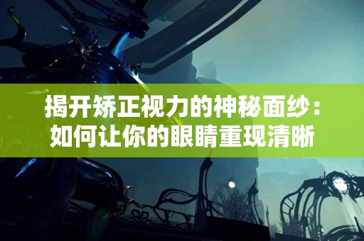 揭开矫正视力的神秘面纱：如何让你的眼睛重现清晰