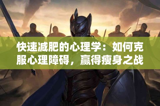快速减肥的心理学：如何克服心理障碍，赢得瘦身之战？