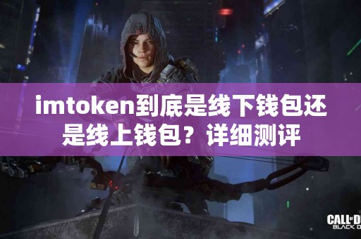 imtoken到底是线下钱包还是线上钱包？详细测评