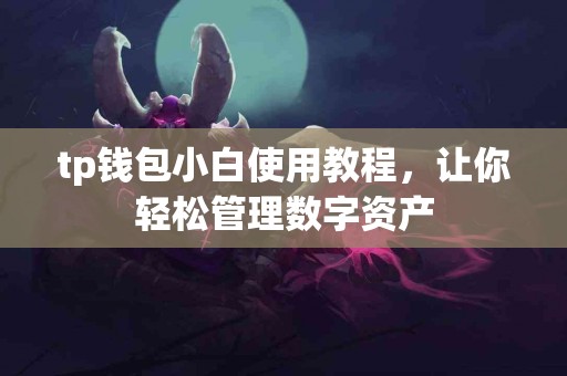 tp钱包小白使用教程，让你轻松管理数字资产