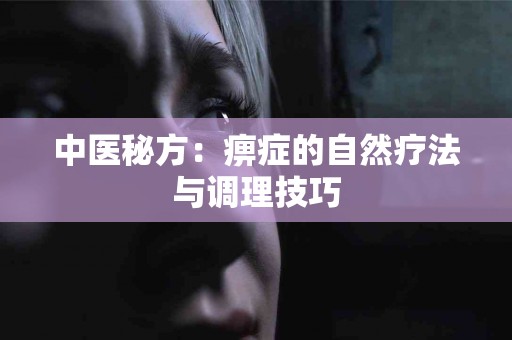 中医秘方：痹症的自然疗法与调理技巧