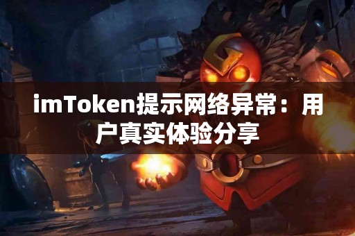 imToken提示网络异常：用户真实体验分享